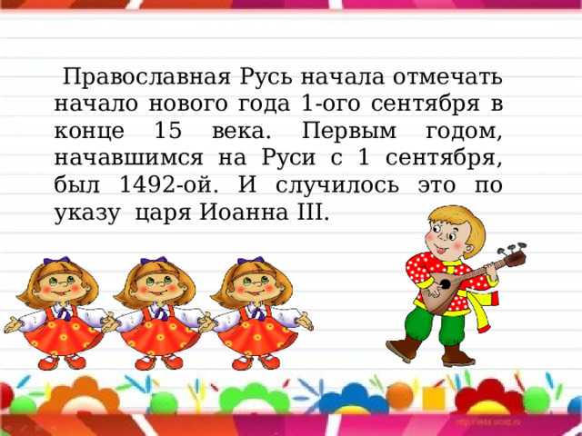  Православная Русь начала отмечать начало нового года 1-ого сентября в конце 15 века. Первым годом, начавшимся на Руси с 1 сентября, был 1492-ой. И случилось это по указу царя Иоанна III. 