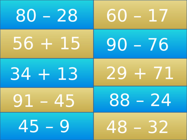 60 – 17 80 – 28 56 + 15 90 – 76 34 + 13 29 + 71 88 – 24 91 – 45 45 – 9 48 – 32 