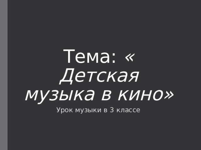 Тема: « Детская музыка в кино» Урок музыки в 3 классе 