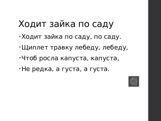 Ходит зайка по саду Ходит зайка по саду, по саду. Щиплет травку лебеду, лебеду, Чтоб росла капуста, капуста, Не редка, а густа, а густа. 