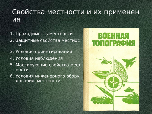 Свойства местности и их применения Проходимость местности Защитные свойства местности Условия ориентирования Условия наблюдения Маскирующие свойства местности Условия инженерного оборудования местности 