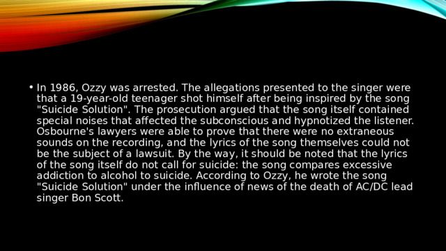 In 1986, Ozzy was arrested. The allegations presented to the singer were that a 19-year-old teenager shot himself after being inspired by the song 