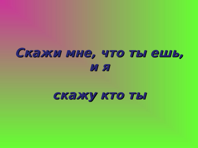 Скажи мне, что ты ешь, и я  скажу кто ты 
