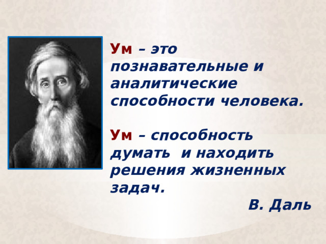 Ум  – это познавательные и аналитические способности человека. Ум  – способность думать и находить решения жизненных задач. В. Даль 