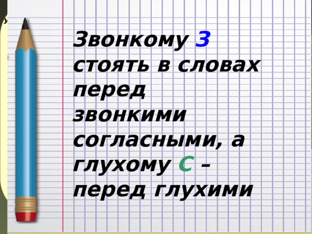 Услышал их спор мудрец. … Звонкому З стоять в словах перед звонкими согласными, а глухому С – перед глухими  А я перед глухими ! Я перед звонкими ! и дал совет… 5 