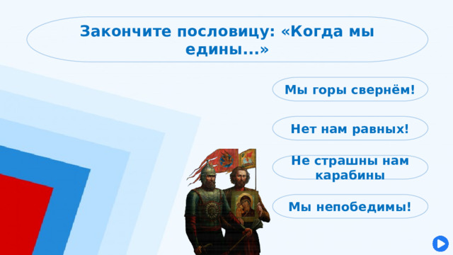 Закончите пословицу: «Когда мы едины...» Мы горы свернём! Нет нам равных! Не страшны нам карабины Мы непобедимы! 