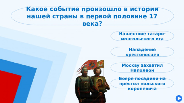 Какое событие произошло в истории нашей страны в первой половине 17 века? Нашествие татаро-монгольского ига Нападение крестоносцев Москву захватил Наполеон Бояре посадили на престол польского королевича 