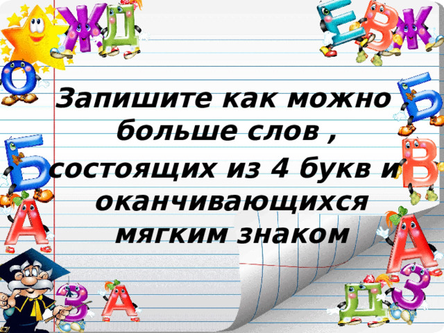 Запишите как можно больше слов , состоящих из 4 букв и оканчивающихся мягким знаком 