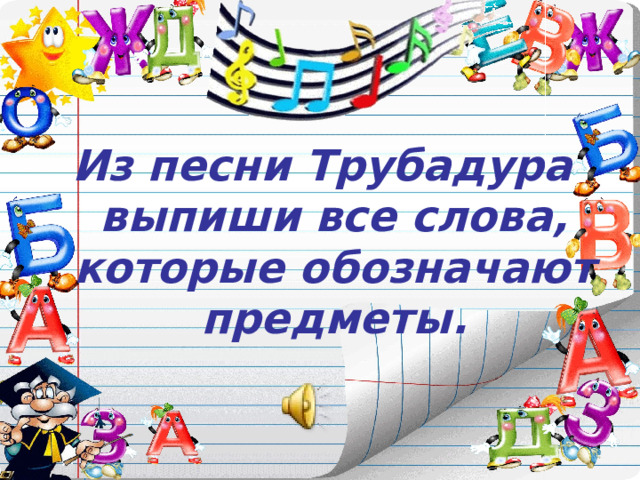 Из песни Трубадура выпиши все слова, которые обозначают предметы. 
