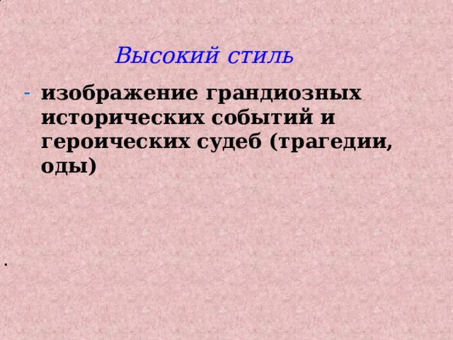 Высокий стиль изображение грандиозных исторических событий и героических судеб (трагедии, оды)                        . 