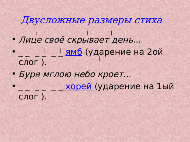 Двусложные размеры стиха Лице своё скрывает день…  _ _ _ _ _ _ ямб  (ударение на 2ой слог ). Буря мглою небо кроет… _ _ _ _ _ _  хорей (ударение на 1ый слог ). 