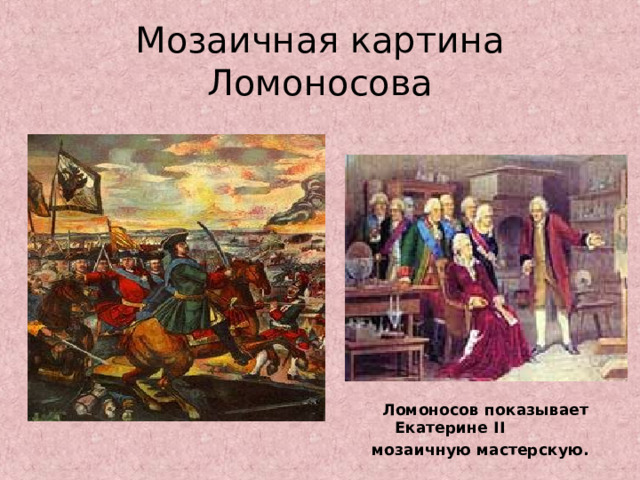 Мозаичная картина Ломоносова  Ломоносов показывает Екатерине II  мозаичную мастерскую. 