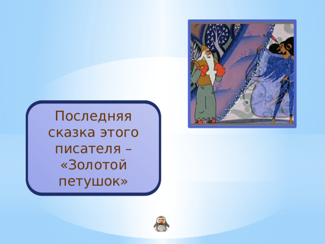 Пушкин А.С. Последняя сказка этого писателя – «Золотой петушок» 