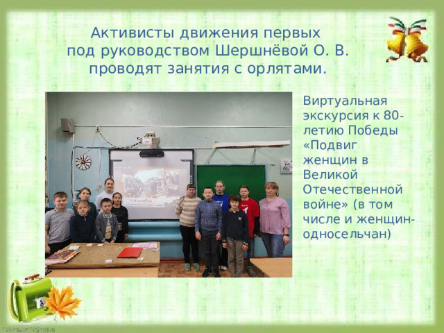 Активисты движения первых под руководством Шершнёвой О. В. проводят занятия с орлятами. Виртуальная экскурсия к 80-летию Победы «Подвиг женщин в Великой Отечественной войне» (в том числе и женщин- односельчан) 