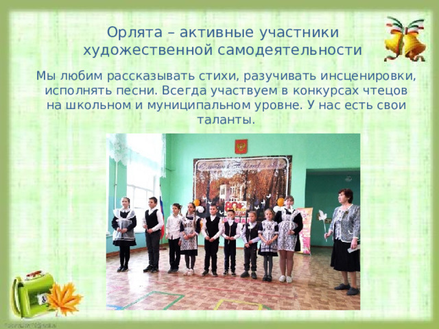 Орлята – активные участники художественной самодеятельности Мы любим рассказывать стихи, разучивать инсценировки, исполнять песни. Всегда участвуем в конкурсах чтецов на школьном и муниципальном уровне. У нас есть свои таланты. 