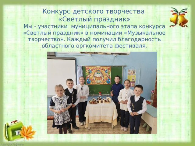 Конкурс детского творчества «Светлый праздник» Мы - участники муниципального этапа конкурса «Светлый праздник» в номинации «Музыкальное творчество». Каждый получил благодарность областного оргкомитета фестиваля. 