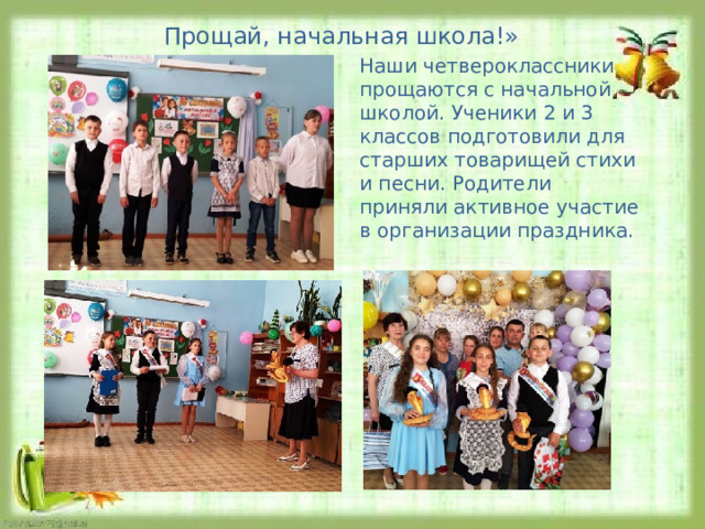 Прощай, начальная школа!» Наши четвероклассники прощаются с начальной школой. Ученики 2 и 3 классов подготовили для старших товарищей стихи и песни. Родители приняли активное участие в организации праздника. 