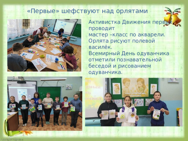 «Первые» шефствуют над орлятами Активистка Движения первых проводит мастер –класс по акварели. Орлята рисуют полевой василёк. Всемирный День одуванчика отметили познавательной беседой и рисованием одуванчика. 