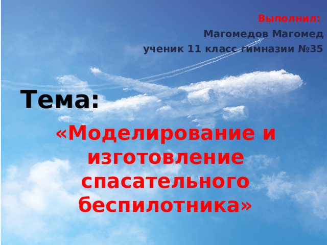 Выполнил:  Магомедов Магомед ученик 11 класс гимназии №35 Тема: «Моделирование и изготовление спасательного беспилотника» 