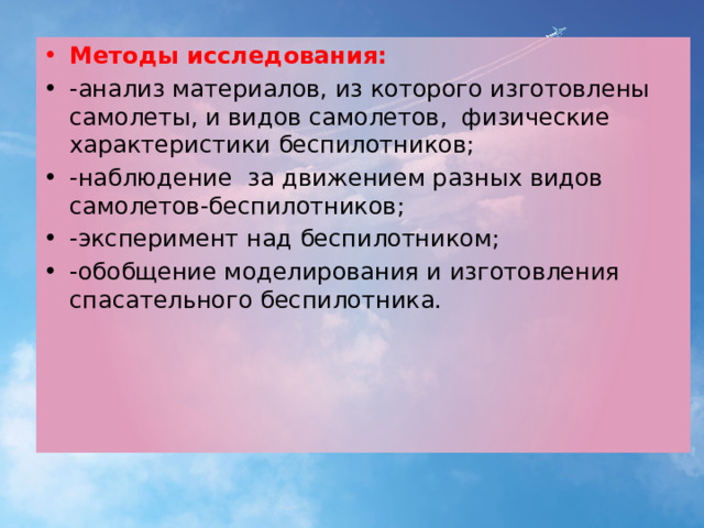 Методы исследования: -анализ материалов, из которого изготовлены самолеты, и видов самолетов, физические характеристики беспилотников; -наблюдение за движением разных видов самолетов-беспилотников; -эксперимент над беспилотником; -обобщение моделирования и изготовления спасательного беспилотника. 