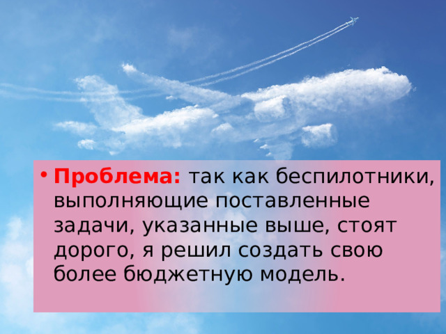 Проблема: так как беспилотники, выполняющие поставленные задачи, указанные выше, стоят дорого, я решил создать свою более бюджетную модель. 