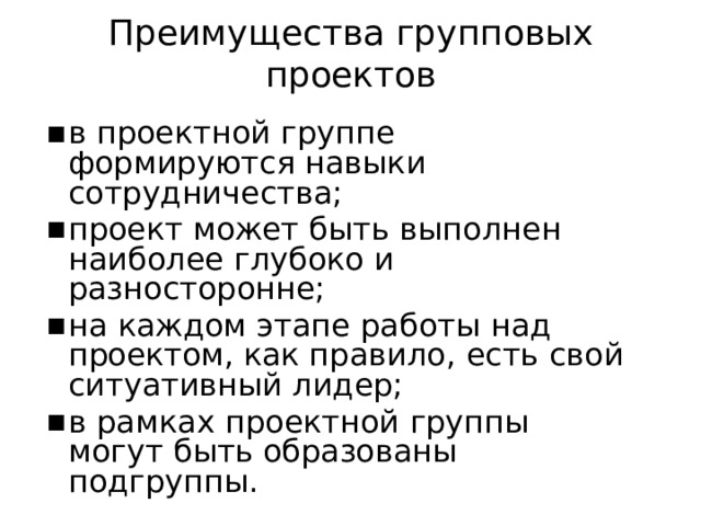 Преимущества  групповых  проектов в  проектной  группе  формируются навыки  сотрудничества; проект  может  быть  выполнен  наиболее глубоко  и  разносторонне; на  каждом  этапе  работы  над  проектом, как  правило,  есть  свой  ситуативный лидер; в  рамках  проектной  группы  могут  быть образованы  подгруппы. 