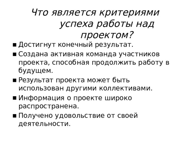 Что  является  критериями  успеха работы  над  проектом? Достигнут  конечный  результат. Создана  активная  команда  участников  проекта, способная  продолжить  работу  в  будущем. Результат  проекта  может  быть  использован другими  коллективами. Информация  о  проекте  широко  распространена. Получено  удовольствие  от  своей  деятельности. 