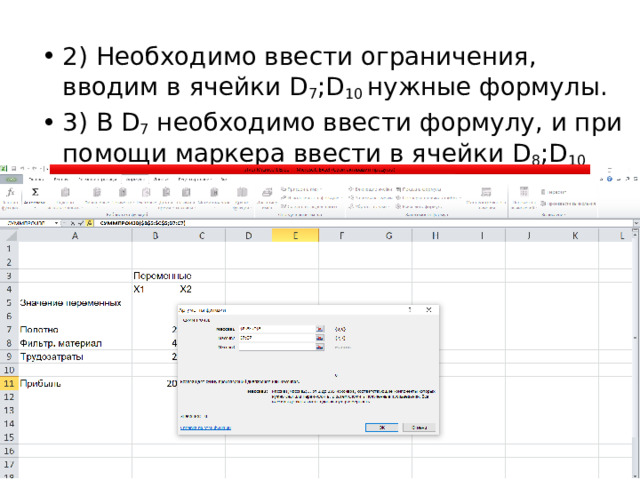2) Необходимо ввести ограничения, вводим в ячейки D 7 ;D 10 нужные формулы.   3) В D 7 необходимо ввести формулу, и при помощи маркера ввести в ячейки D 8 ;D 10 