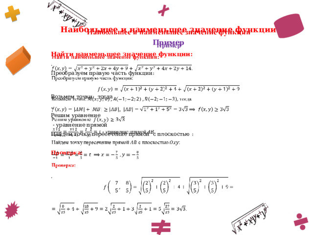        Наибольшее и наименьшее значение функции Пример Найти наименьшее значение функции: . Преобразуем правую часть функции: Возьмем точки: тогда , Решим уравнение  - уравнение прямой Найдем точку пересечение прямой с плоскостью : Проверка: .   
