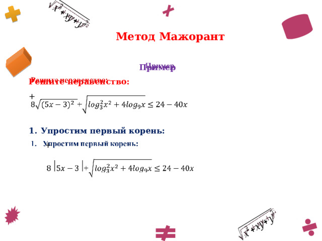     Метод Мажорант Пример   Решите неравенство: +   Упростим первый корень: +   