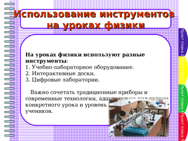 Использование инструментов на уроках физики Пункт плана 2 На уроках физики используют разные инструменты : 1. Учебно-лабораторное оборудование. 2. Интерактивные доски. 3. Цифровые лаборатории.  Важно сочетать традиционные приборы и современные технологии, адаптируя их под задачи конкретного урока и уровень подготовки учеников.  Пункт плана 3 Пункт плана 4 Пункт плана 5 
