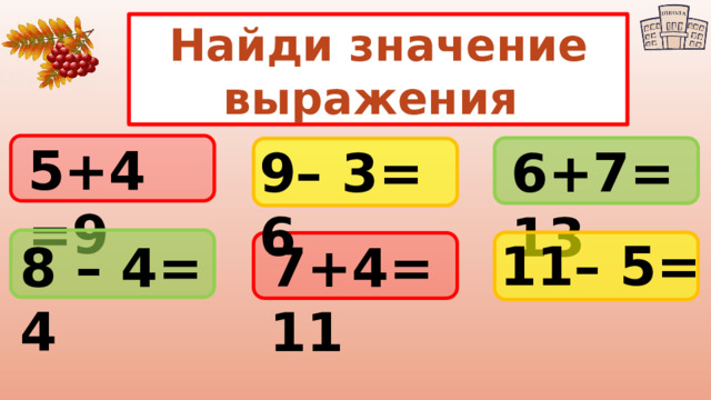 Найди значение выражения 5+4 =9 9– 3= 6 6+7=13 11– 5= 8 – 4= 4 7+4=11 