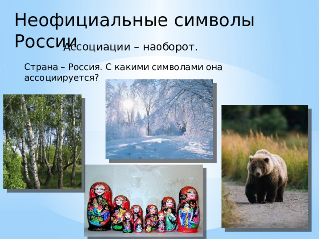 Неофициальные символы России  Ассоциации – наоборот. Страна – Россия. С какими символами она ассоциируется? 