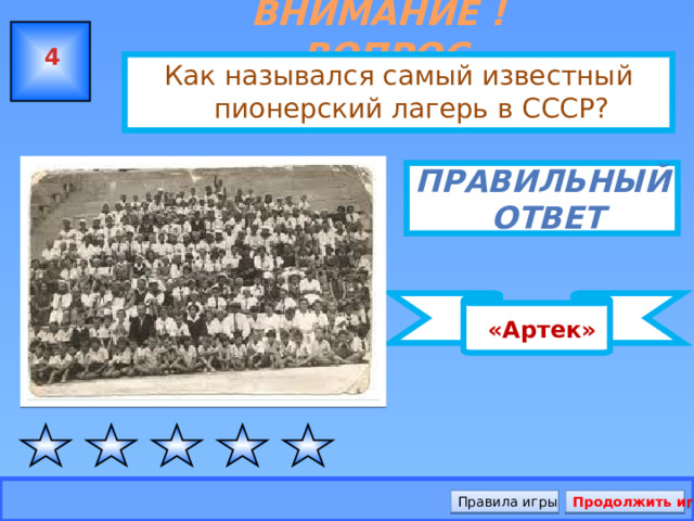 ВНИМАНИЕ ! ВОПРОС  «Артек»  4 Как назывался самый известный пионерский лагерь в СССР? Правильный  ответ Правила игры Продолжить игру 