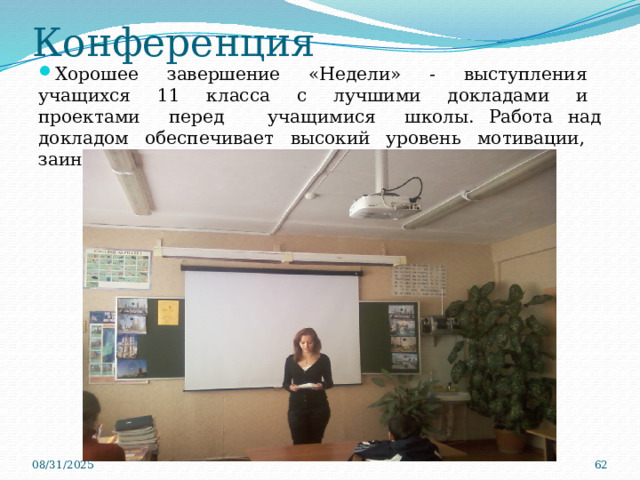 Конференция Хорошее завершение «Недели» - выступления учащихся 11 класса с лучшими докладами и проектами перед учащимися школы. Работа над докладом обеспечивает высокий уровень мотивации, заинтересованности учащихся. 08/31/2025  