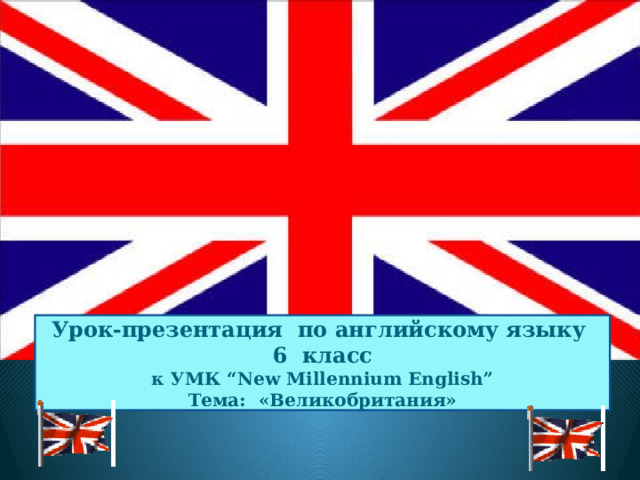 Урок-презентация по английскому языку 6 класс  к УМК “New Millennium English” Тема: «Великобритания» 