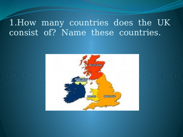 1.How many countries does the UK consist of? Name these countries. 