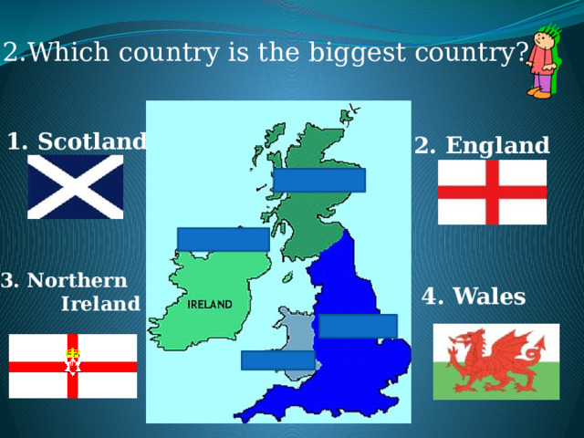 2.Which country is the biggest country? 1. Scotland 2. England 3. Northern  Ireland 4. Wales 