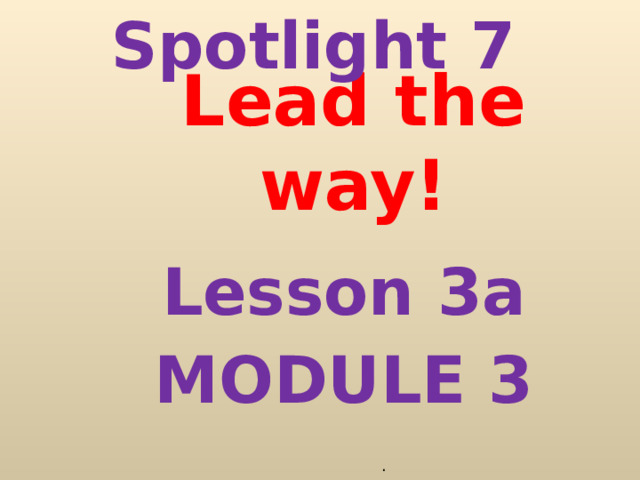 Spotlight 7 Lead the way! Lesson 3a MODULE 3 . 