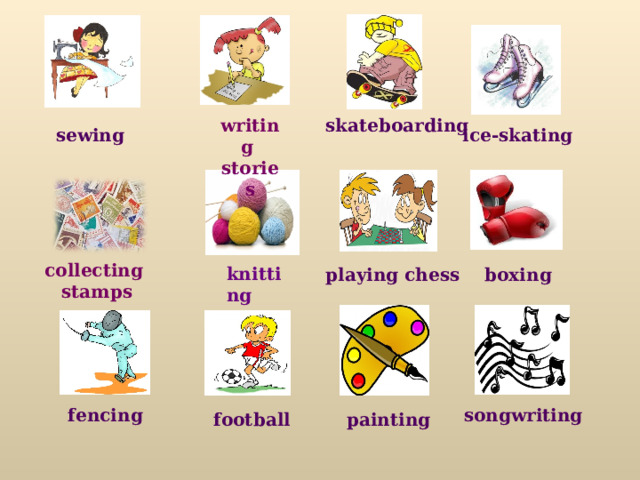 writing  stories skateboarding sewing ice-skating  knitting collecting stamps playing chess boxing fencing songwriting football painting 