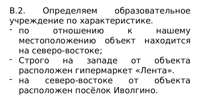 В.2. Определяем образовательное учреждение по характеристике. по отношению к нашему местоположению объект находится на северо-востоке; Строго на западе от объекта расположен гипермаркет «Лента». на северо-востоке от объекта расположен посёлок Иволгино. 