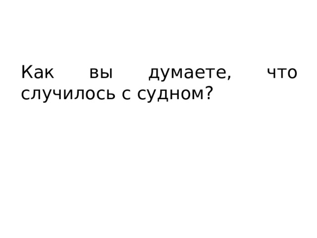 Как вы думаете, что случилось с судном? 
