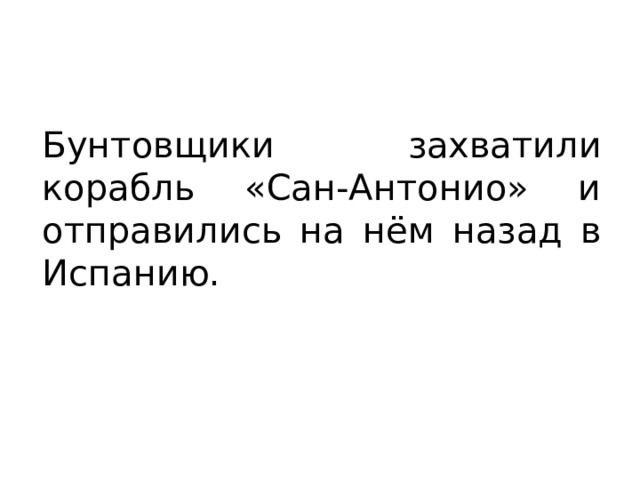 Бунтовщики захватили корабль «Сан-Антонио» и отправились на нём назад в Испанию. 