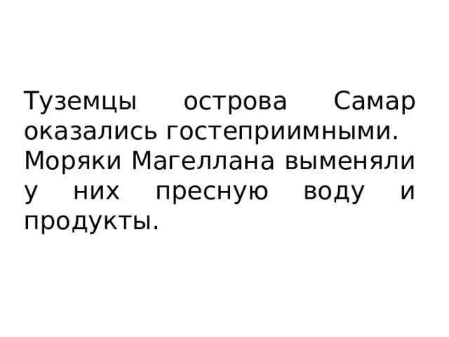 Туземцы острова Самар оказались гостеприимными. Моряки Магеллана выменяли у них пресную воду и продукты. 