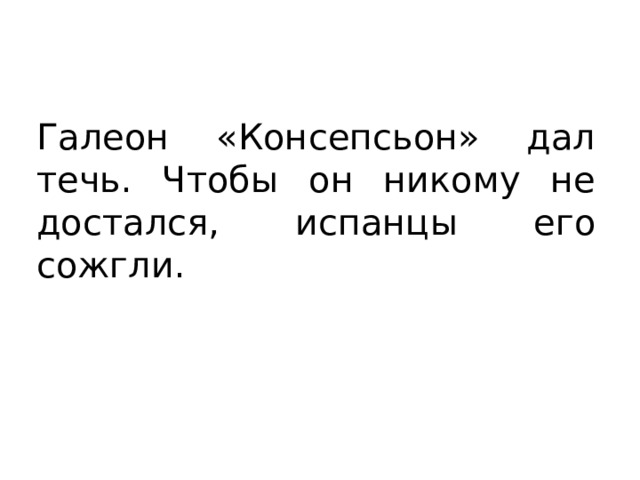 Галеон «Консепсьон» дал течь. Чтобы он никому не достался, испанцы его сожгли. 