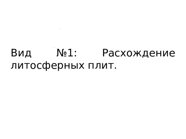 Вид №1: Расхождение литосферных плит. 