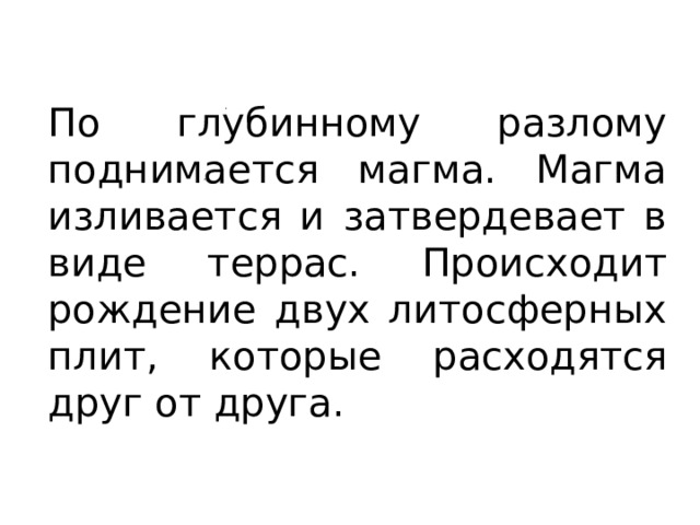 По глубинному разлому поднимается магма. Магма изливается и затвердевает в виде террас. Происходит рождение двух литосферных плит, которые расходятся друг от друга. 