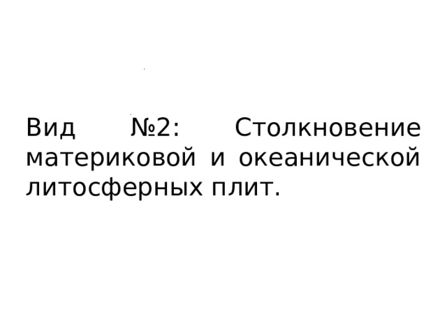 Вид №2: Столкновение материковой и океанической литосферных плит. 