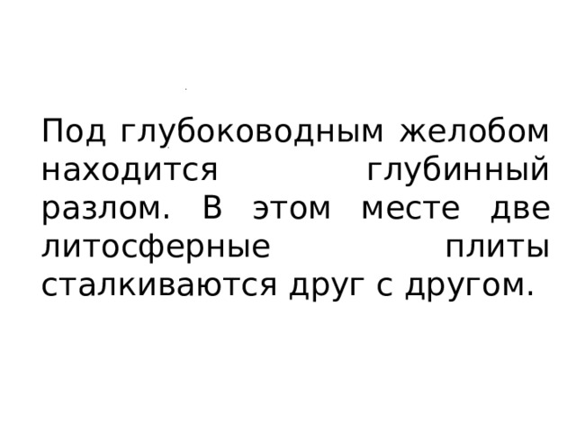 Под глубоководным желобом находится глубинный разлом. В этом месте две литосферные плиты сталкиваются друг с другом. 