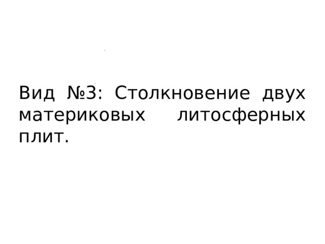 Вид №3: Столкновение двух материковых литосферных плит. 